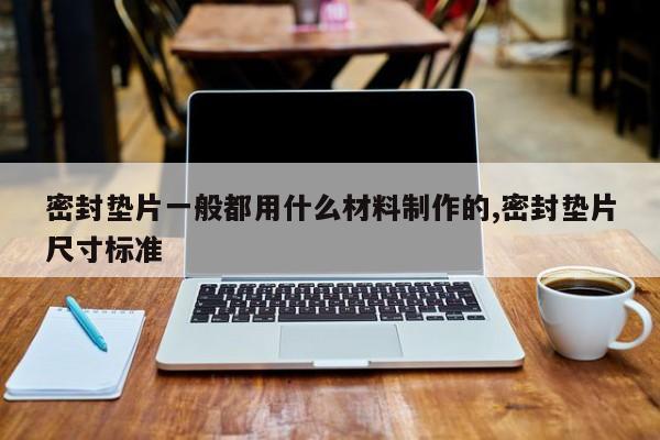 密封垫片一般都用什么材料制作的,密封垫片尺寸标准