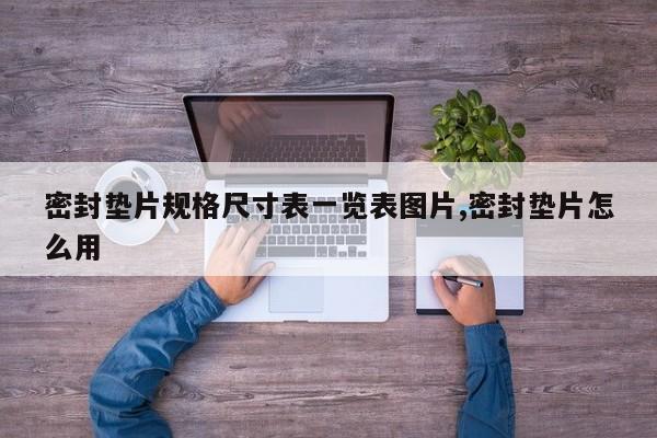 密封垫片规格尺寸表一览表图片,密封垫片怎么用